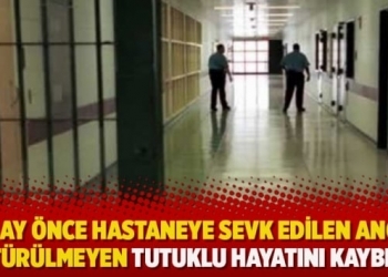 Hastaneye götürülmeyen tutuklu hayatını kaybetti